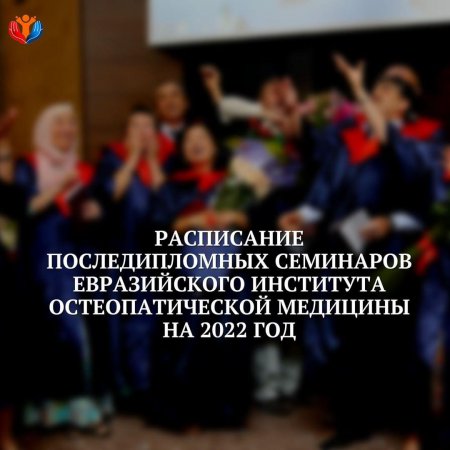 Расписание последипломных семинаров Евразийского Института Остеопатической Медицины на 2022 год!